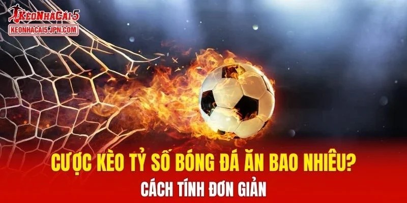Cược Kèo Tỷ Số Bóng Đá Ăn Bao Nhiêu