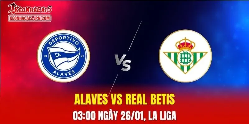 Nhận Định, Soi Kèo Bóng Đá Alaves vs Real Betis 03:00 Ngày 26/01: Chủ Nhà Đang Gặp Khó