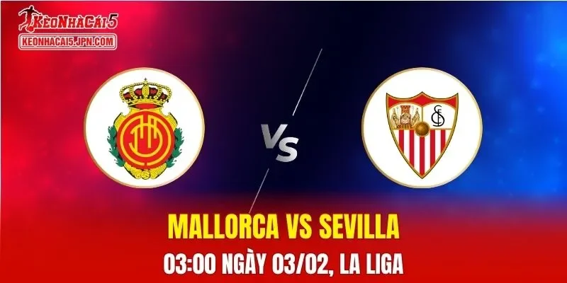 Nhận Định, Soi Kèo Bóng Đá Mallorca vs Sevilla 03:00 Ngày 03/02: Cuộc Chiến Trụ Hạng